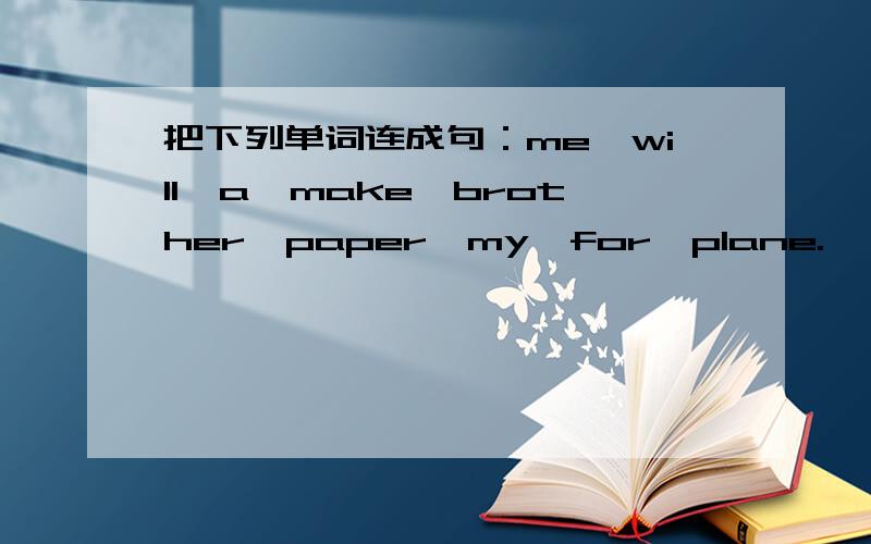 把下列单词连成句：me,will,a,make,brother,paper,my,for,plane.