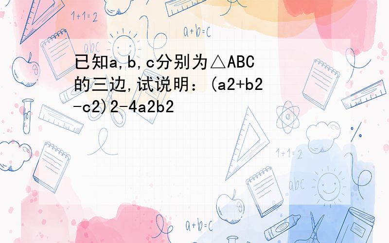 已知a,b,c分别为△ABC的三边,试说明：(a2+b2-c2)2-4a2b2