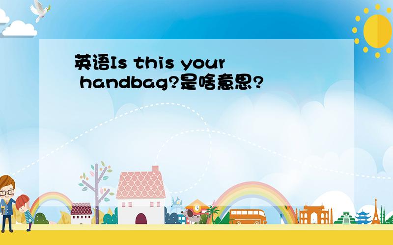 英语Is this your handbag?是啥意思?