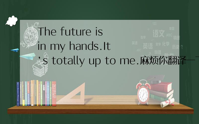 The future is in my hands.It’s totally up to me.麻烦你翻译一下