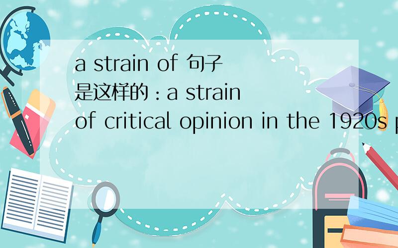 a strain of 句子是这样的：a strain of critical opinion in the 1920s predicted that .
