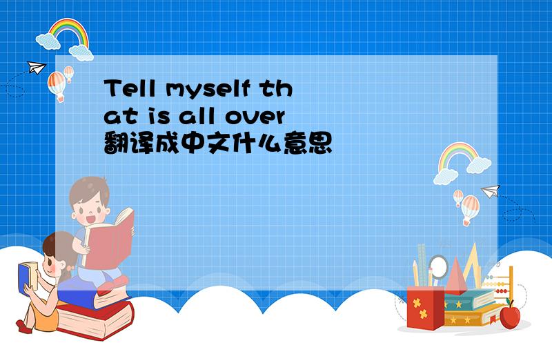 Tell myself that is all over翻译成中文什么意思