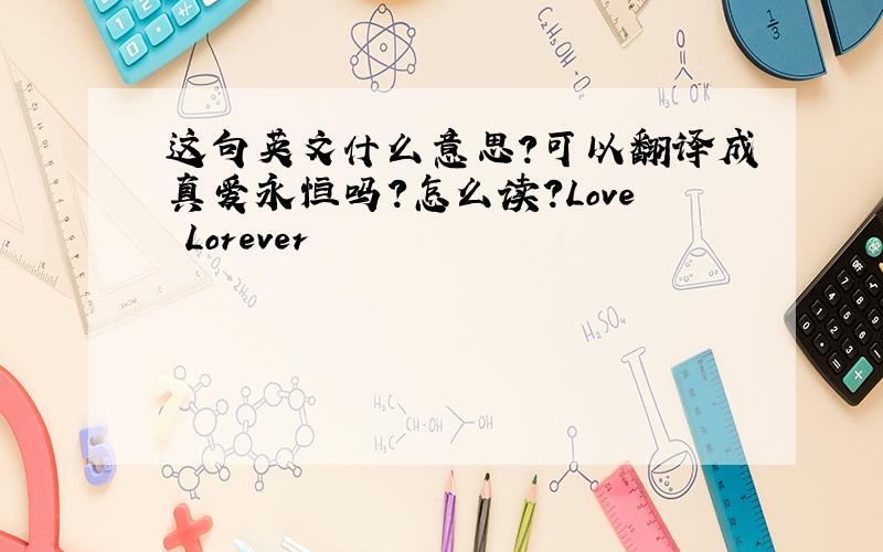 这句英文什么意思?可以翻译成真爱永恒吗?怎么读?Love Lorever