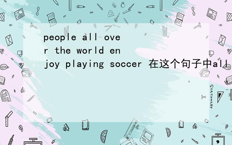 people all over the world enjoy playing soccer 在这个句子中all over the world 是什么词性?all over the world 和from all over the world 有什么差别?能给出具体的例子吗?