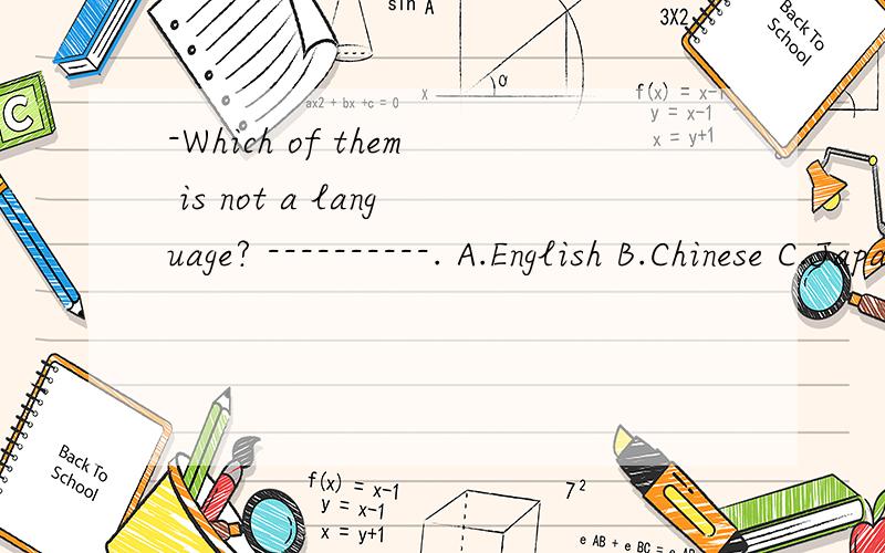 -Which of them is not a language? ----------. A.English B.Chinese C.Japan D.French—Which of them is not a language?—-------------. A.English B.Chinese C.Japan D.French