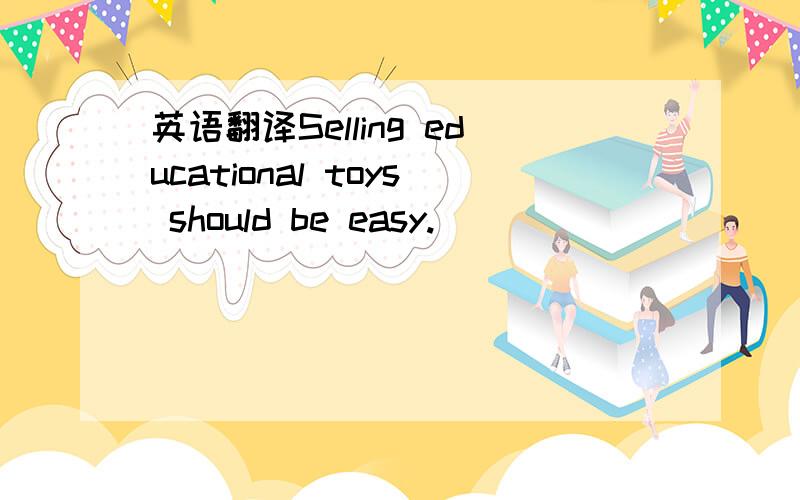英语翻译Selling educational toys should be easy.