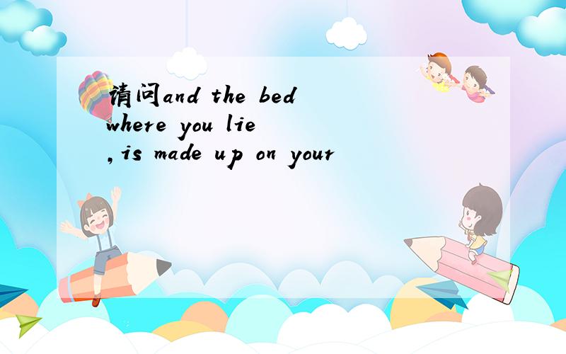 请问and the bed where you lie ,is made up on your
