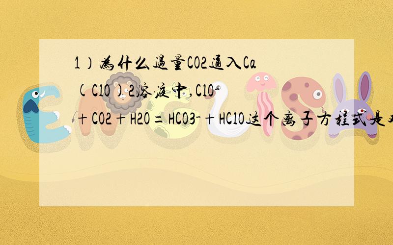 1）为什么过量CO2通入Ca(ClO)2溶液中,ClO-+CO2+H2O=HCO3-+HClO这个离子方程式是对的?过量与不足的CO2通入Ca(ClO)2溶液中有区别吗?为什么?2）为什么AlO2-不和OH-反应,不会是因为它们都是阴离子吧?如果是