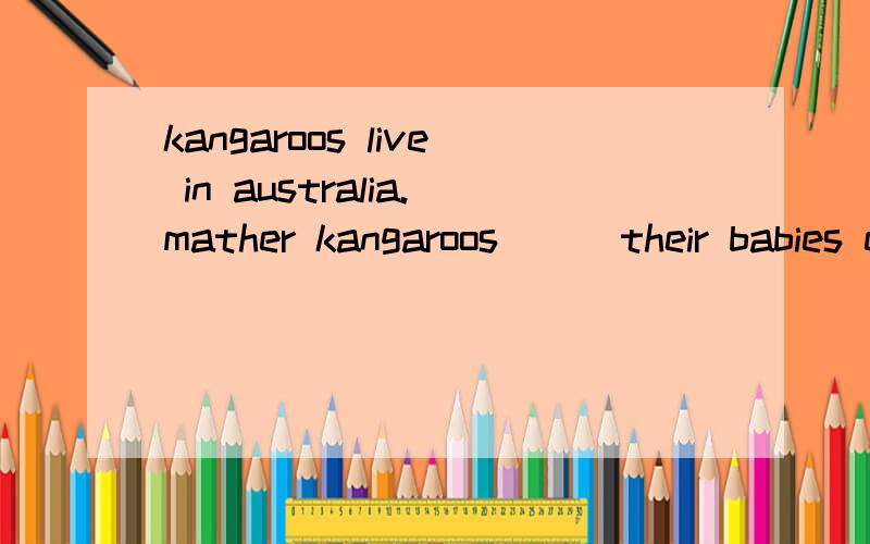 kangaroos live in australia.mather kangaroos ( )their babies everywhere.