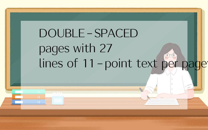 DOUBLE-SPACED pages with 27 lines of 11-point text per page什么意思