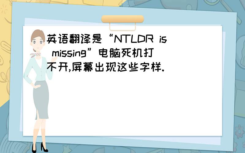 英语翻译是“NTLDR is missing”电脑死机打不开,屏幕出现这些字样.