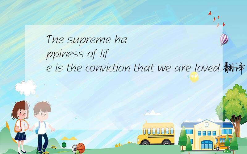 The supreme happiness of life is the conviction that we are loved.翻译