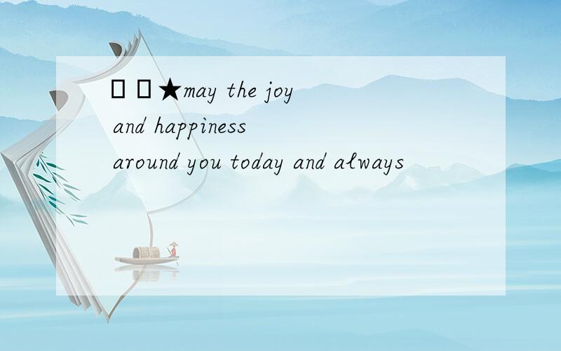 ▁▁★may the joy and happiness around you today and always