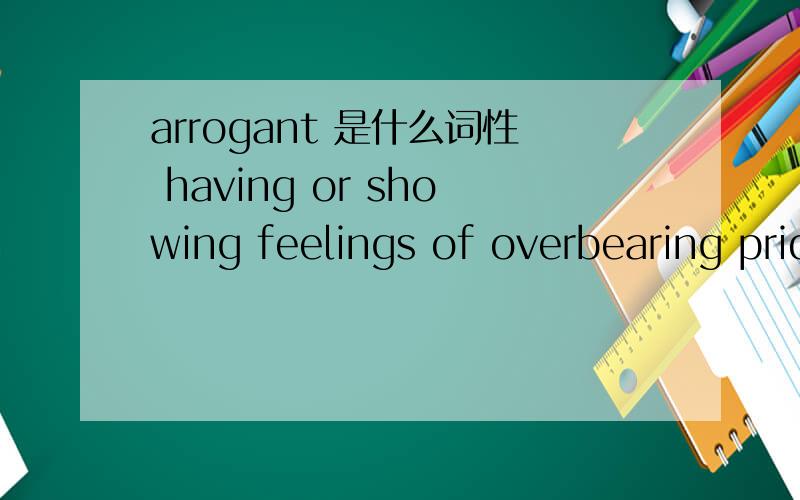 arrogant 是什么词性 having or showing feelings of overbearing pride翻译一下