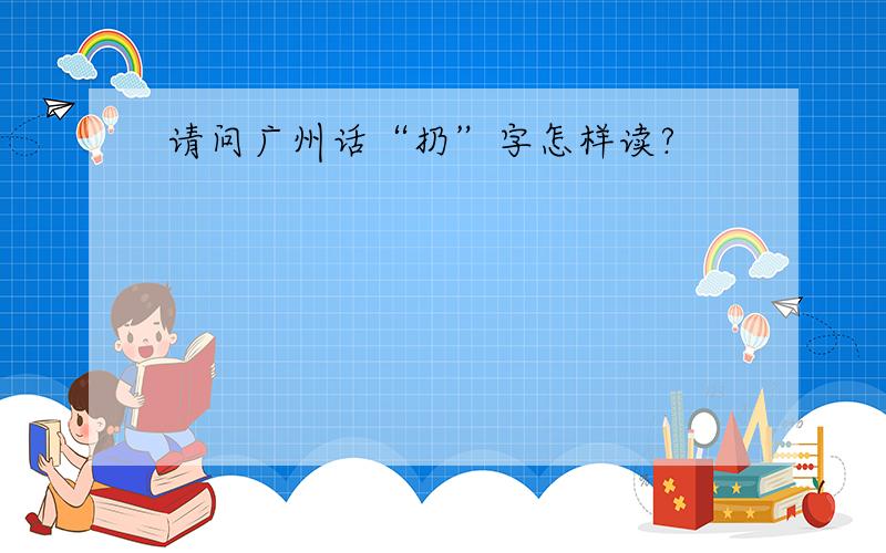 请问广州话“扔”字怎样读?