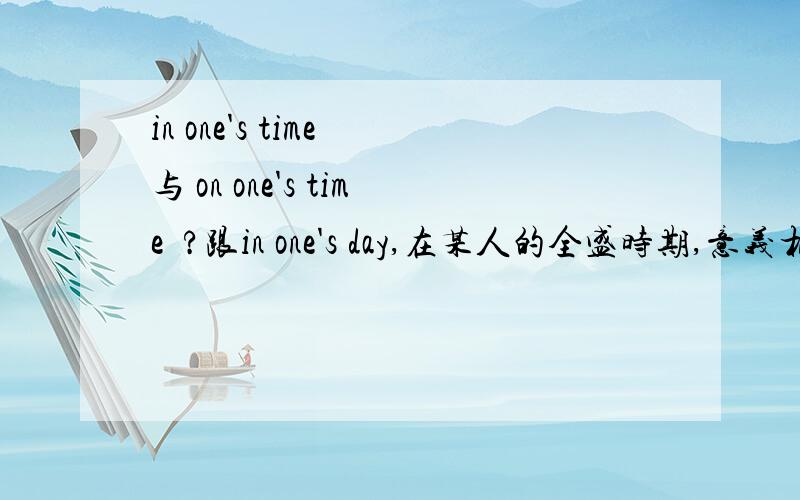 in one's time 与 on one's time  ?跟in one's day,在某人的全盛时期,意义相同的是哪一个?是in one's time 还是on one's time?