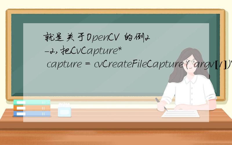 就是关于OpenCV 的例2-2,把CvCapture* capture = cvCreateFileCapture( argv[1])中的argv[1]改为文件名也不行,是怎么回事呢?