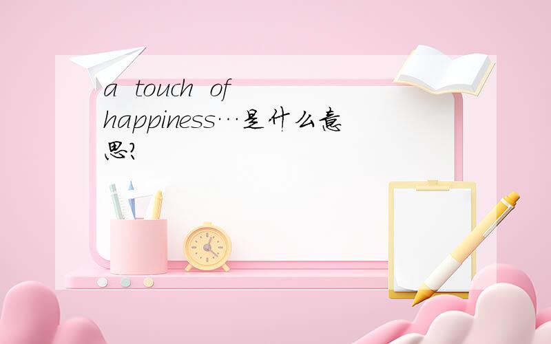 a  touch  of  happiness…是什么意思?