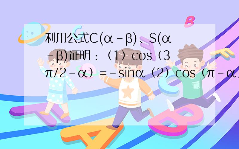 利用公式C(α-β)、S(α-β)证明：（1）cos（3π/2-α）=-sinα（2）cos（π-α）=-cosα