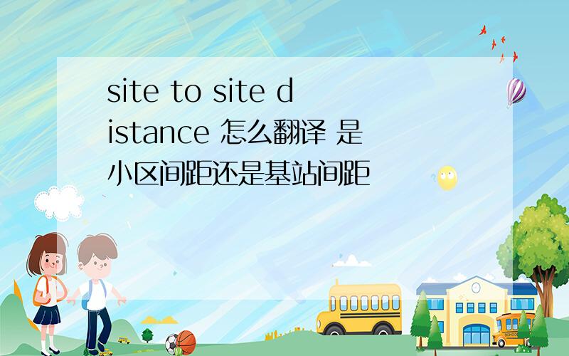 site to site distance 怎么翻译 是小区间距还是基站间距