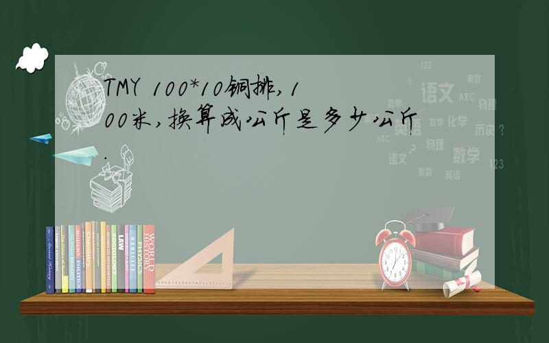 TMY 100*10铜排,100米,换算成公斤是多少公斤.
