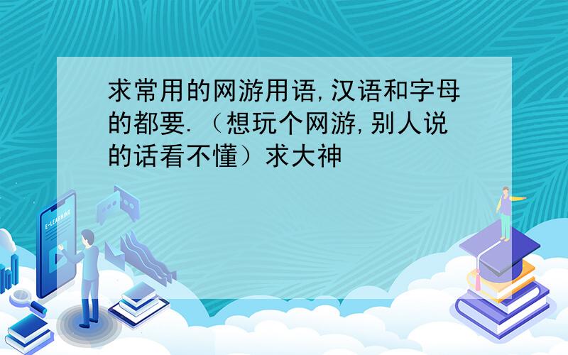 求常用的网游用语,汉语和字母的都要.（想玩个网游,别人说的话看不懂）求大神