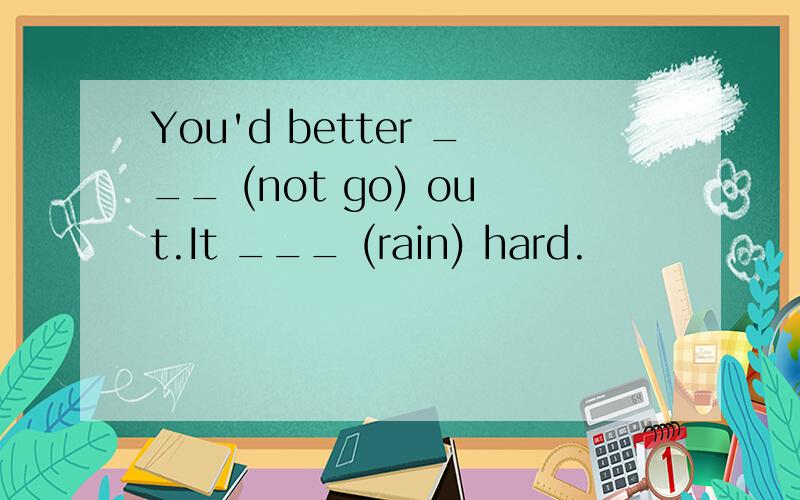 You'd better ___ (not go) out.It ___ (rain) hard.