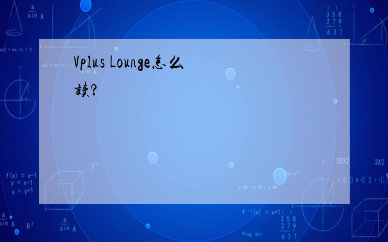 Vplus Lounge怎么读?