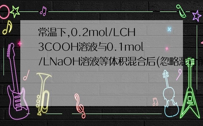 常温下,0.2mol/LCH3COOH溶液与0.1mol/LNaOH溶液等体积混合后(忽略混合前后溶液体积的变化),溶液的PH