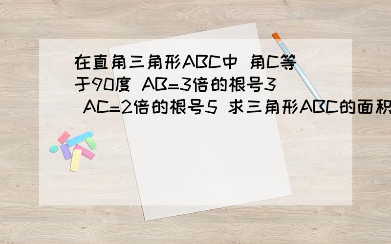 在直角三角形ABC中 角C等于90度 AB=3倍的根号3 AC=2倍的根号5 求三角形ABC的面积