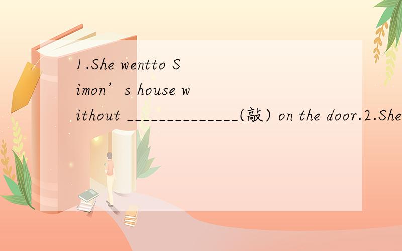 1.She wentto Simon’s house without ______________(敲) on the door.2.She is ______________(期待) a callfrom her son soon.3.The boxwas too heavy to move,so he ______________ (推,挤) harder.4.Thisiphone 5 is one of the ______________ (参观者).