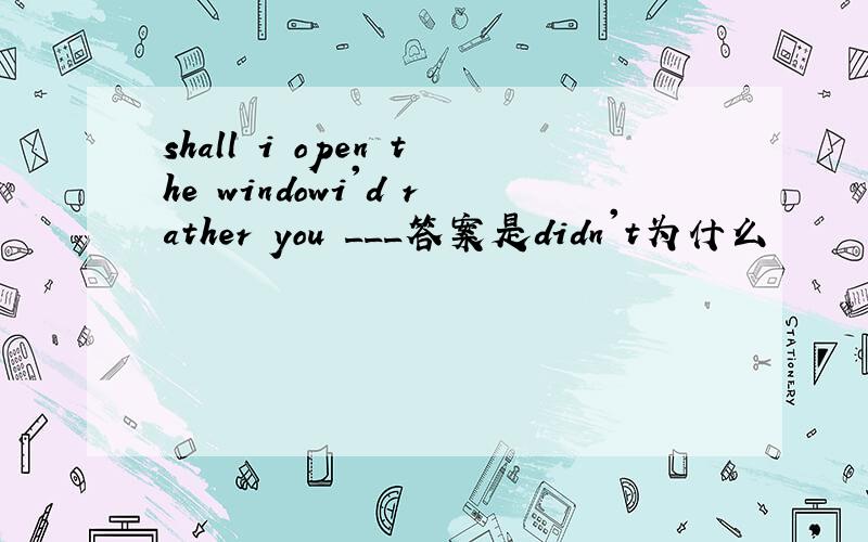 shall i open the windowi'd rather you ___答案是didn't为什么