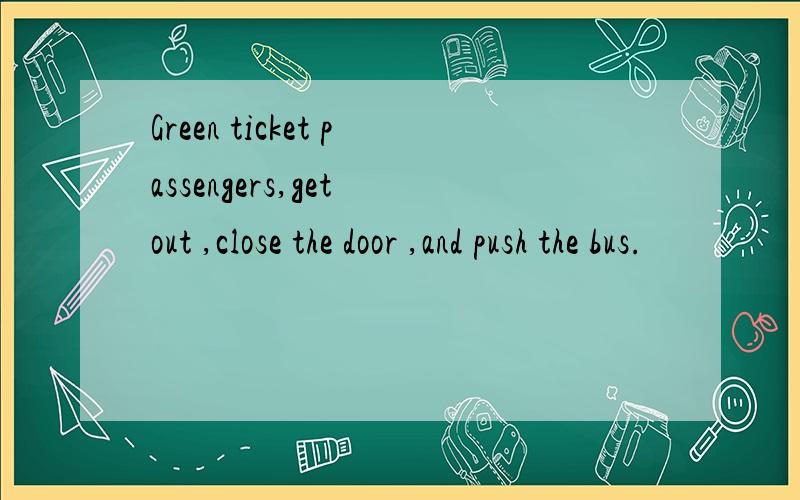 Green ticket passengers,get out ,close the door ,and push the bus.