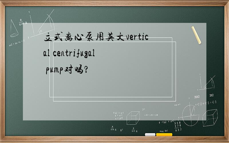 立式离心泵用英文vertical centrifugal pump对吗?