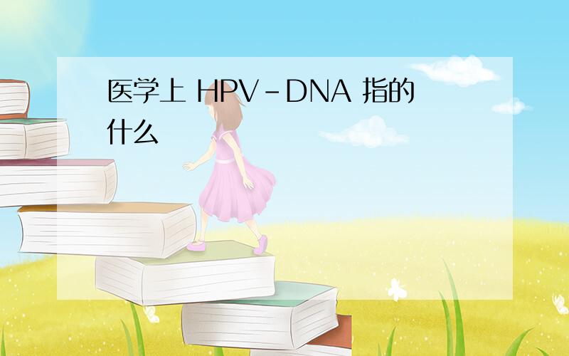 医学上 HPV-DNA 指的什么