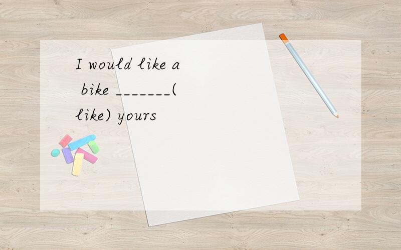 I would like a bike _______(like) yours