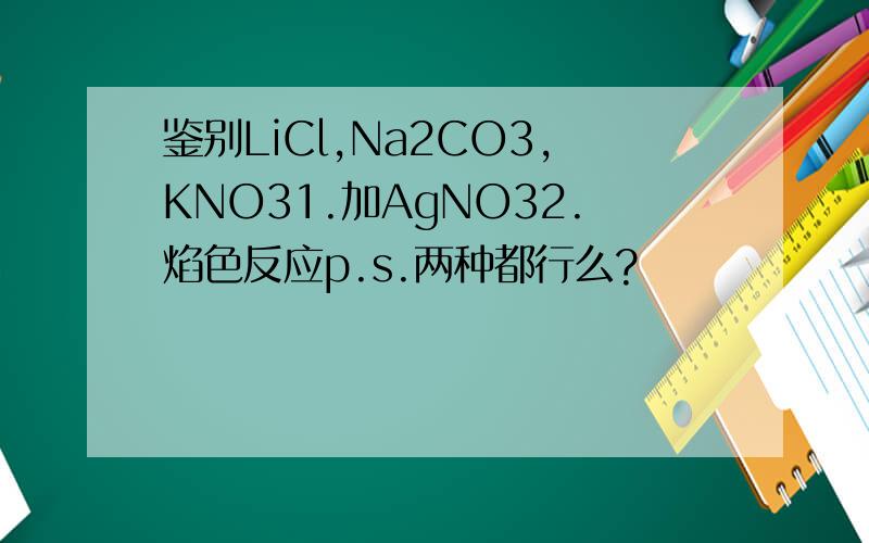 鉴别LiCl,Na2CO3,KNO31.加AgNO32.焰色反应p.s.两种都行么?
