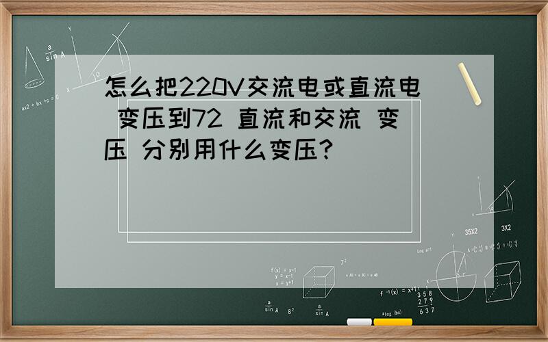 怎么把220V交流电或直流电 变压到72 直流和交流 变压 分别用什么变压?