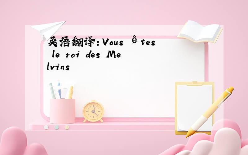 英语翻译：Vous êtes le roi des Melvins