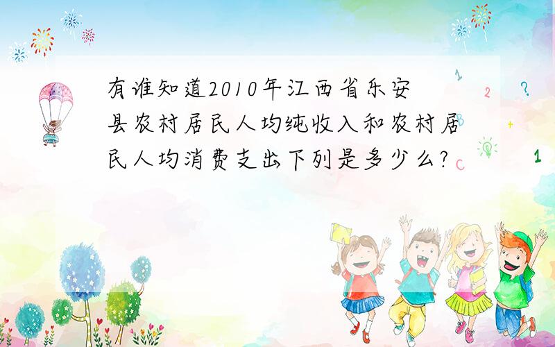 有谁知道2010年江西省乐安县农村居民人均纯收入和农村居民人均消费支出下列是多少么?