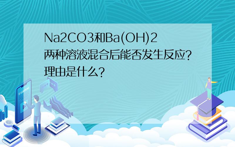 Na2CO3和Ba(OH)2两种溶液混合后能否发生反应?理由是什么?