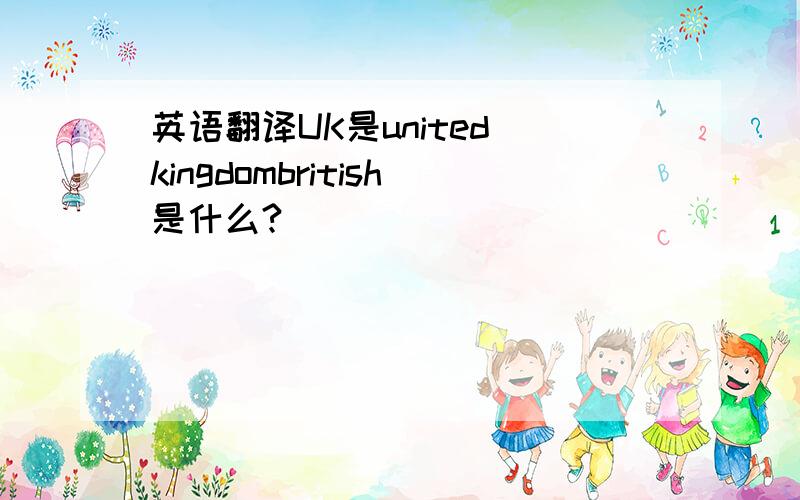 英语翻译UK是united kingdombritish是什么?
