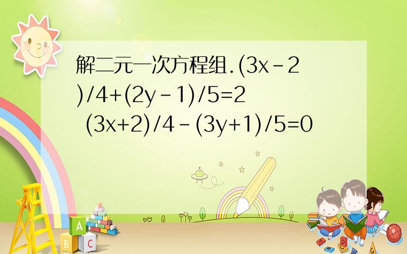 解二元一次方程组.(3x-2)/4+(2y-1)/5=2 (3x+2)/4-(3y+1)/5=0