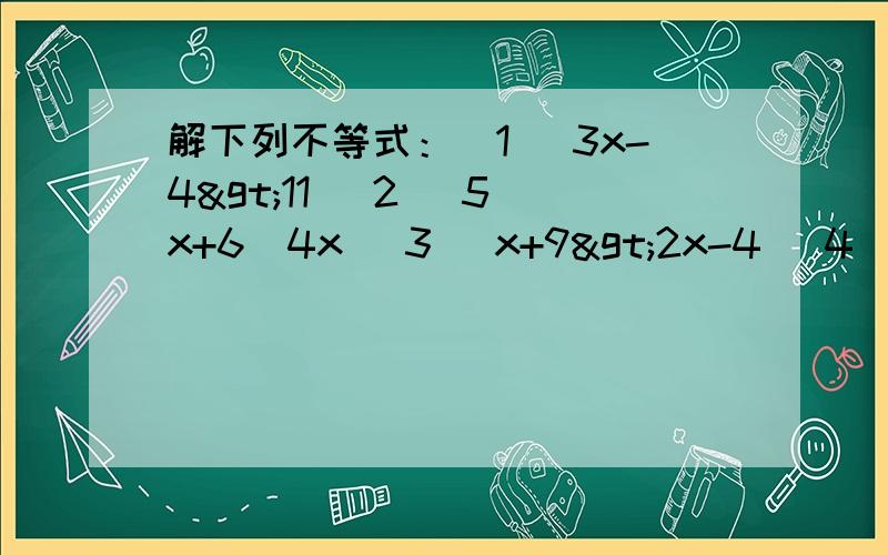 解下列不等式：(1) 3x-4>11 (2) 5(x+6)4x (3) x+9>2x-4 (4) 15-9x小于或等于10-4x(5) 3分之2x-1小于或等于4分之3-4x (6) 2分之3x+2+1>2分之5+x