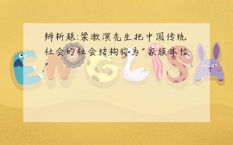 辨析题:梁漱溟先生把中国传统社会的社会结构称为