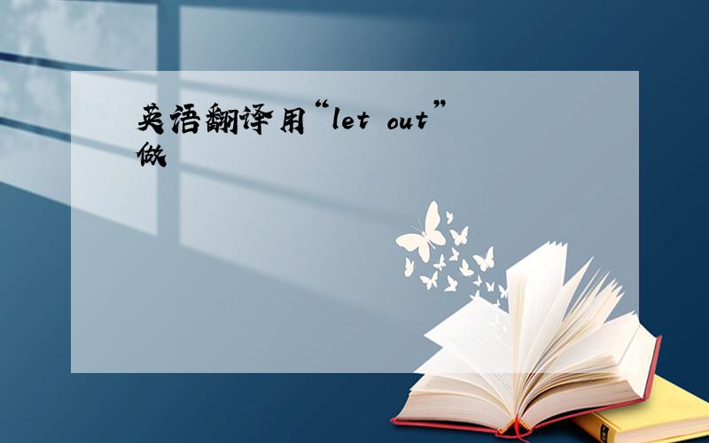 英语翻译用“let out”做