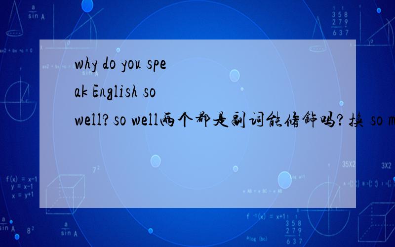 why do you speak English so well?so well两个都是副词能修饰吗?换 so much行不行?
