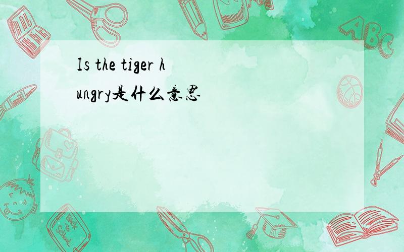 Is the tiger hungry是什么意思