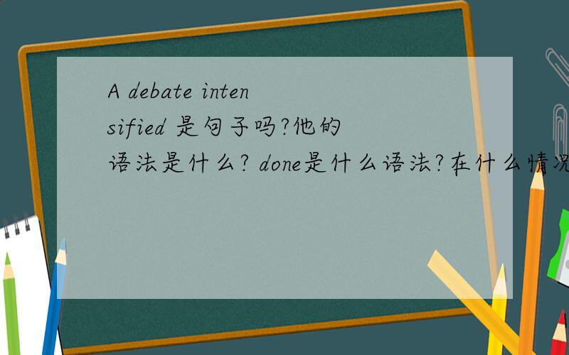 A debate intensified 是句子吗?他的语法是什么? done是什么语法?在什么情况下使用?