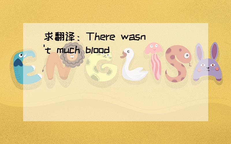 求翻译：There wasn't much blood